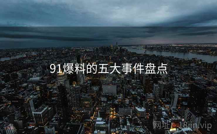 91爆料的五大事件盘点
