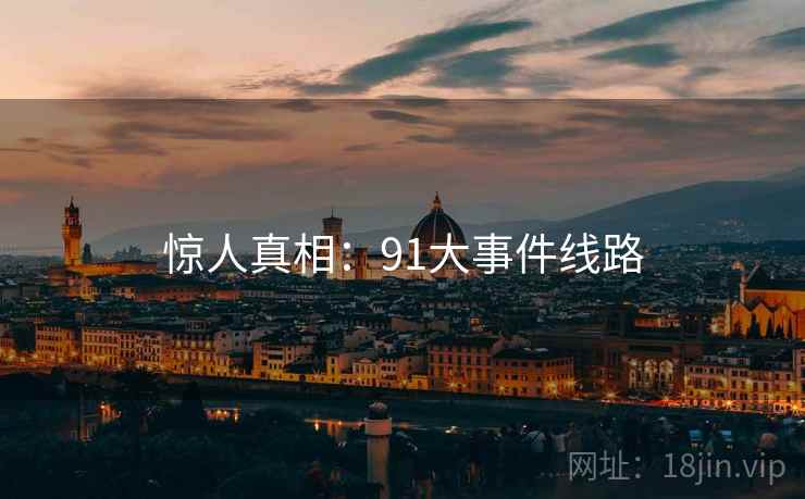 惊人真相：91大事件线路