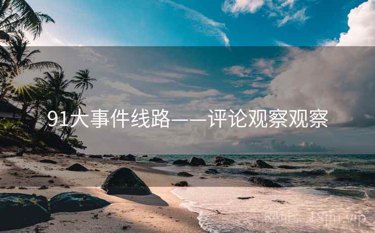 91大事件线路——评论观察观察