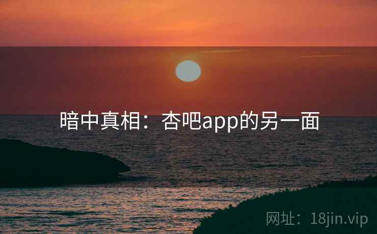 暗中真相：杏吧app的另一面