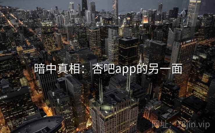 暗中真相：杏吧app的另一面