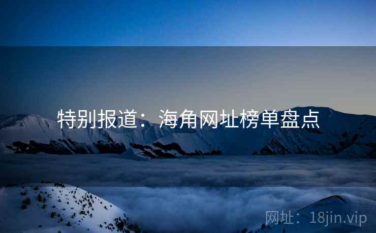 特别报道：海角网址榜单盘点