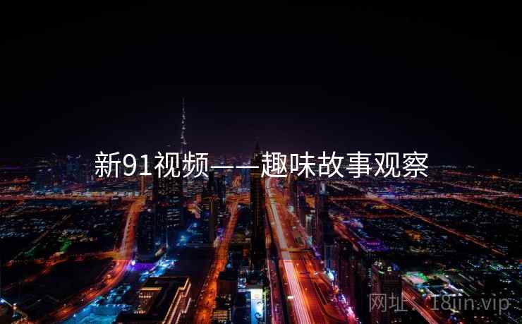 新91视频——趣味故事观察