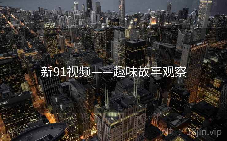 新91视频——趣味故事观察