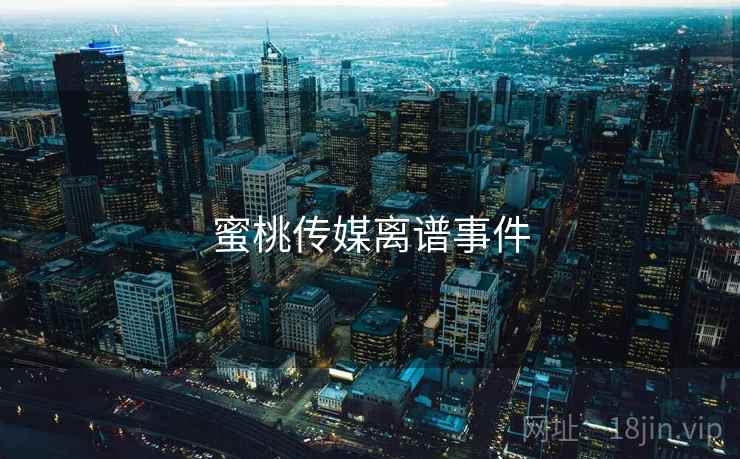 蜜桃传媒离谱事件