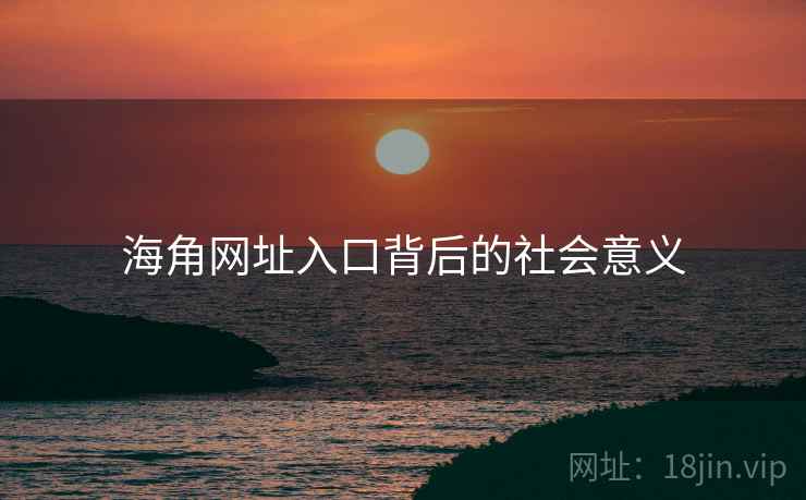 海角网址入口背后的社会意义