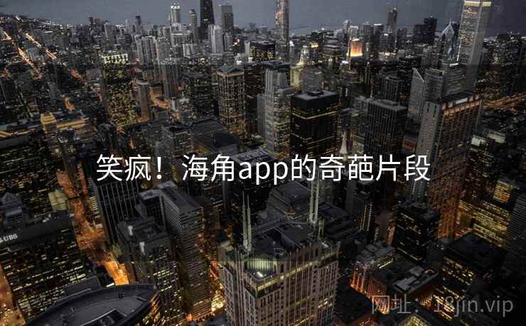 笑疯！海角app的奇葩片段