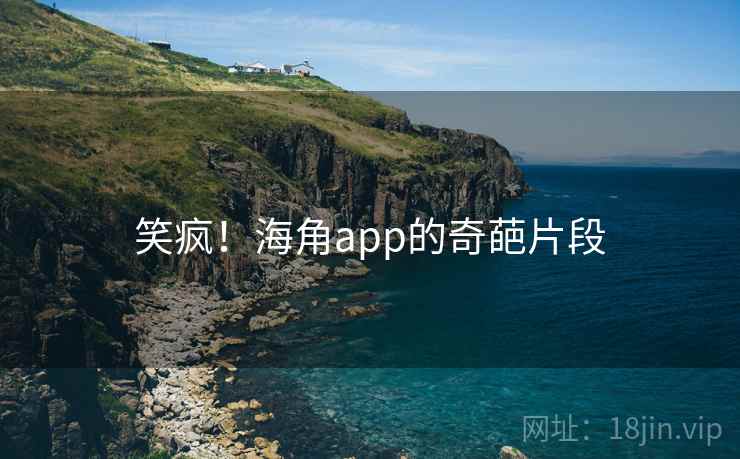 笑疯！海角app的奇葩片段