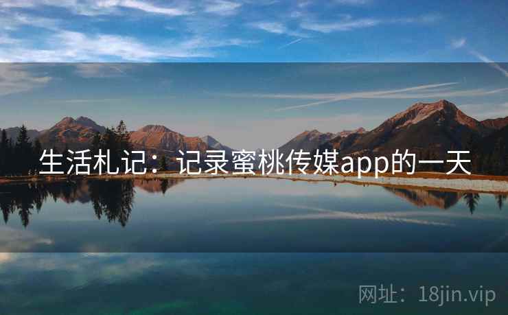 生活札记：记录蜜桃传媒app的一天