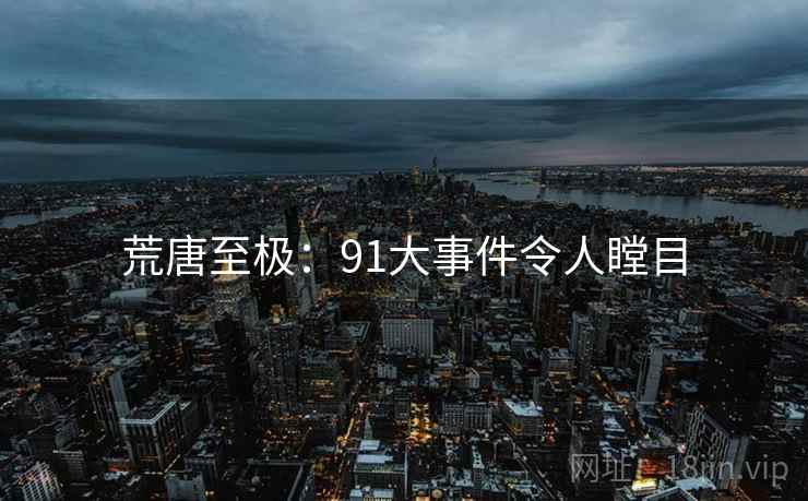 荒唐至极：91大事件令人瞠目