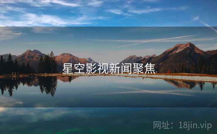 星空影视新闻聚焦
