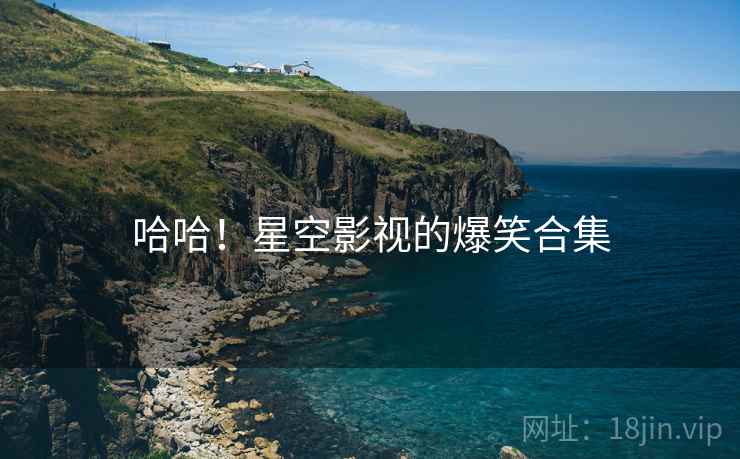 哈哈！星空影视的爆笑合集