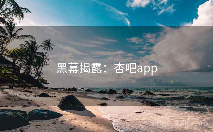 黑幕揭露：杏吧app