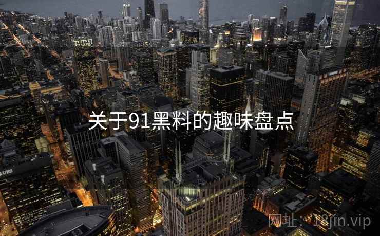 关于91黑料的趣味盘点