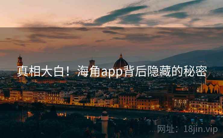 真相大白!海角app背后隐藏的秘密 真相大白!海角app背后隐藏的秘密