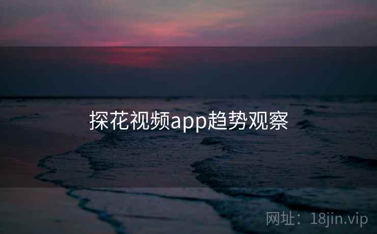 探花视频app趋势观察 探花视频app趋势观察