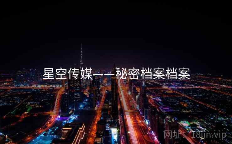 星空传媒——秘密档案档案 星空传媒——秘密档案档案
