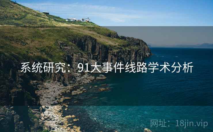 系统研究:91大事件线路学术分析 系统研究:91大事件线路学术分析