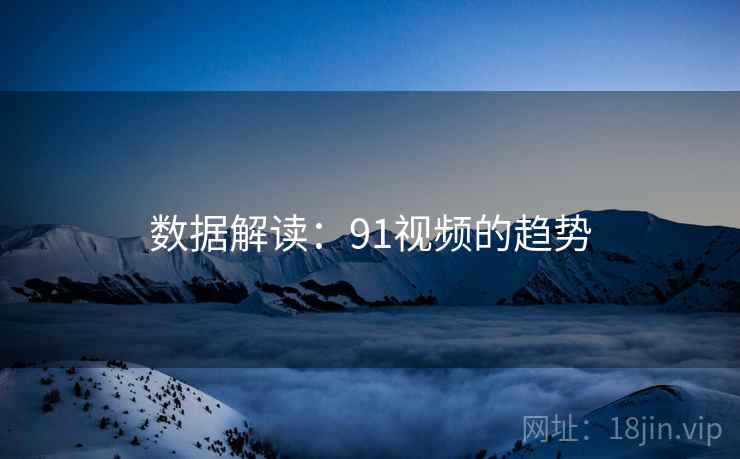 数据解读：91视频的趋势