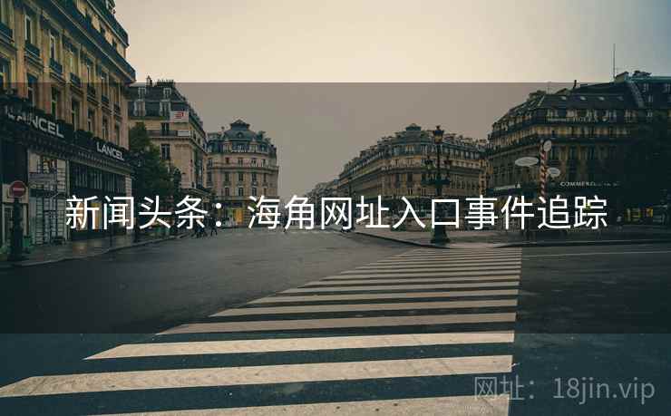 新闻头条：海角网址入口事件追踪