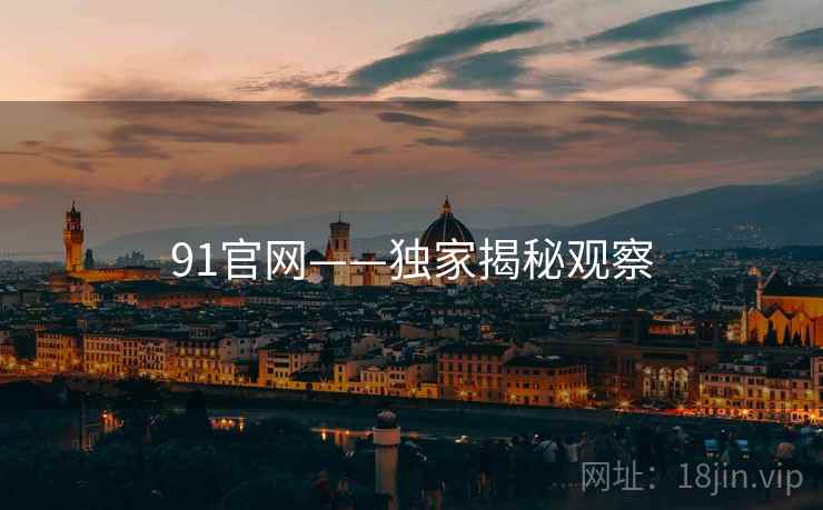 91官网——独家揭秘观察