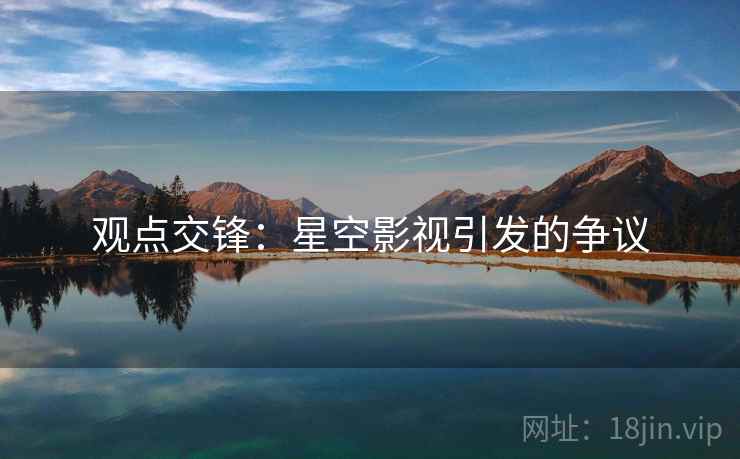 观点交锋:星空影视引发的争议 观点交锋:星空影视引发的争议