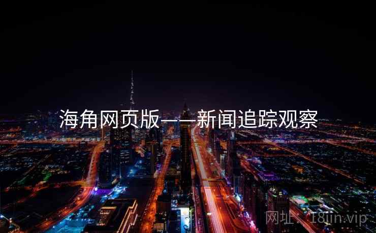 海角网页版——新闻追踪观察 海角网页版——新闻追踪观察