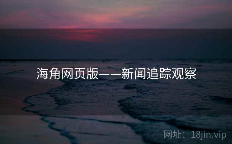 海角网页版——新闻追踪观察 海角网页版——新闻追踪观察
