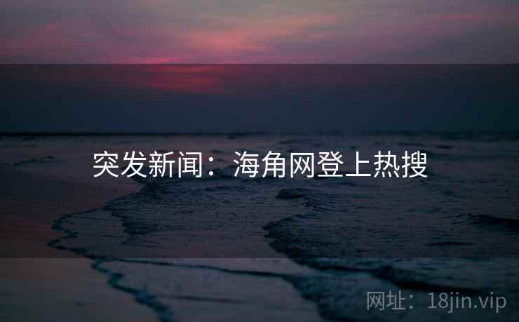 突发新闻:海角网登上热搜 突发新闻:海角网登上热搜
