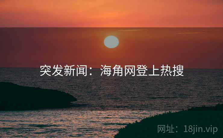 突发新闻:海角网登上热搜 突发新闻:海角网登上热搜