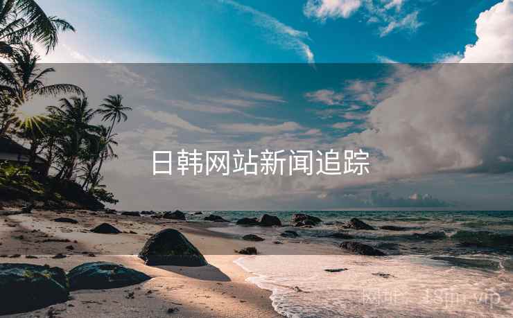 日韩网站新闻追踪 日韩网站新闻追踪