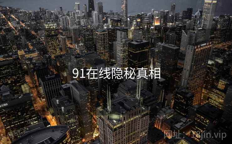 91在线隐秘真相 91在线隐秘真相