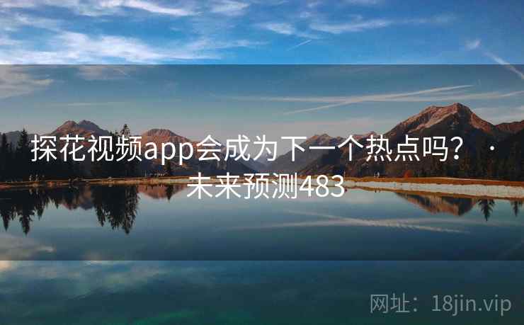 探花视频app会成为下一个热点吗? · 未来预测483 探花视频app会成为下一个热点吗? · 未来预测483