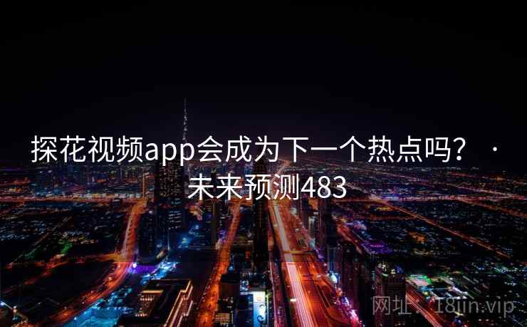 探花视频app会成为下一个热点吗? · 未来预测483 探花视频app会成为下一个热点吗? · 未来预测483