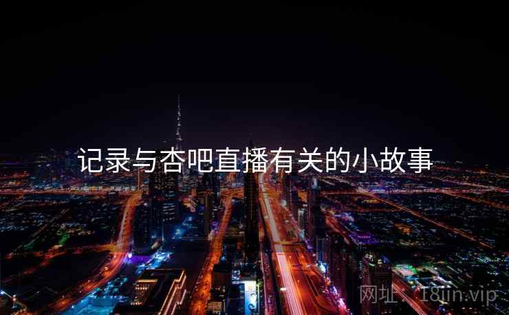 记录与杏吧直播有关的小故事