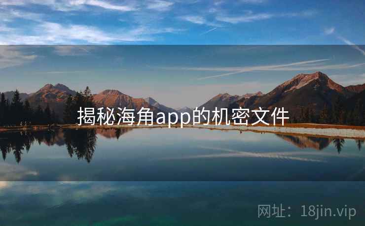 揭秘海角app的机密文件 揭秘海角app的机密文件