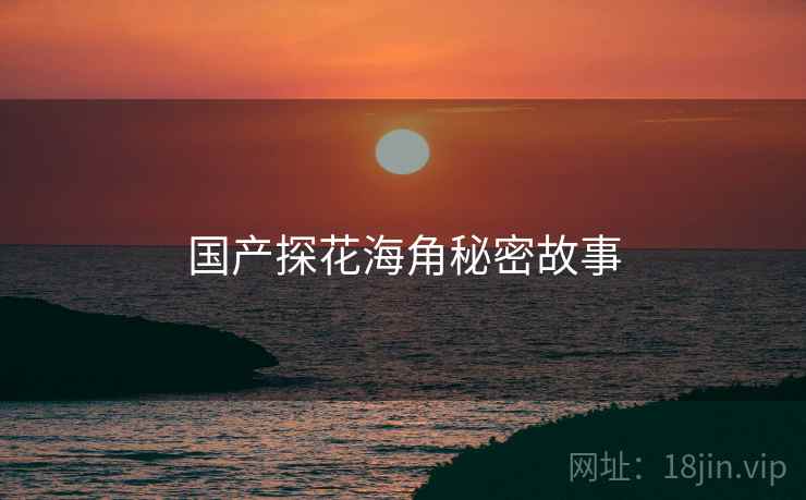 国产探花海角秘密故事