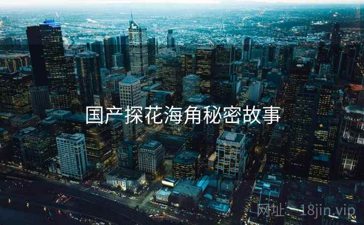 国产探花海角秘密故事