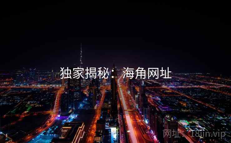 独家揭秘:海角网址 独家揭秘:海角网址
