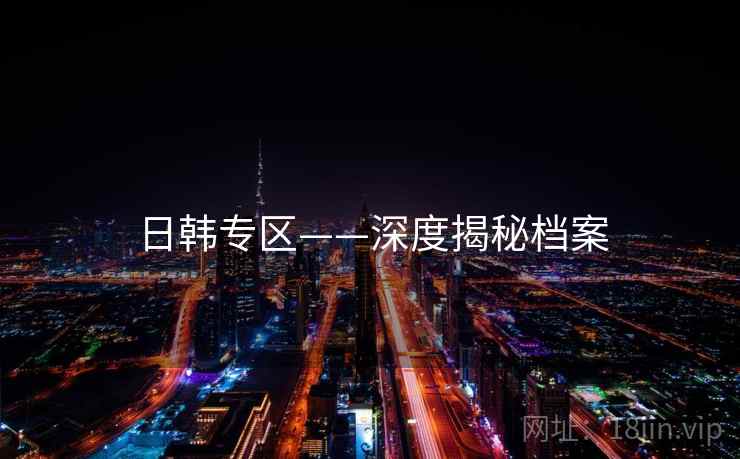 日韩专区——深度揭秘档案