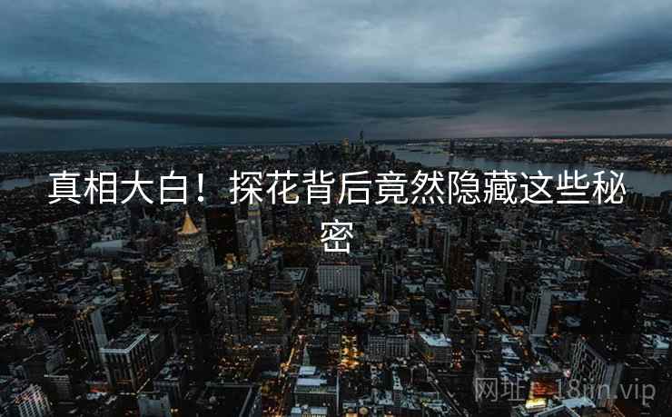 真相大白！探花背后竟然隐藏这些秘密