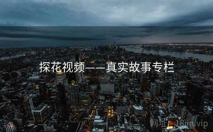 探花视频——真实故事专栏