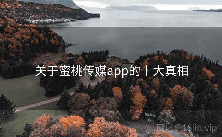 关于蜜桃传媒app的十大真相 关于蜜桃传媒app的十大真相