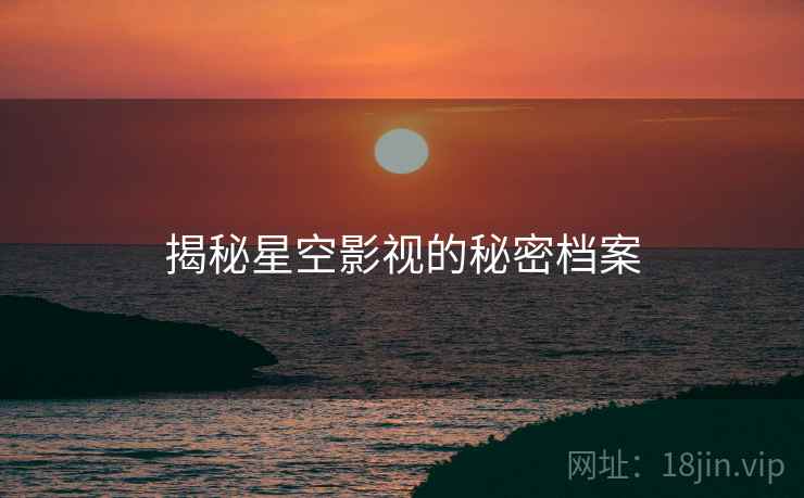 揭秘星空影视的秘密档案